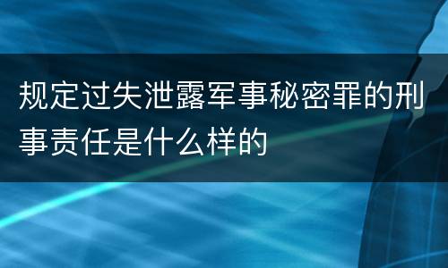 规定过失泄露军事秘密罪的刑事责任是什么样的