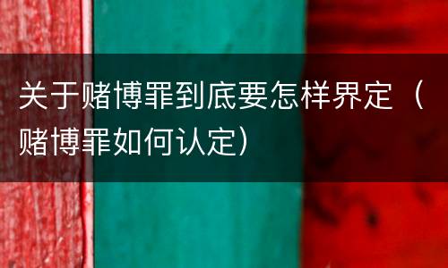 关于赌博罪到底要怎样界定（赌博罪如何认定）