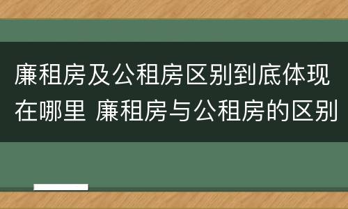 廉租房及公租房区别到底体现在哪里 廉租房与公租房的区别在哪里