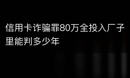 信用卡诈骗罪80万全投入厂子里能判多少年