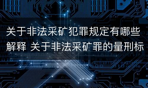 关于非法采矿犯罪规定有哪些解释 关于非法采矿罪的量刑标准