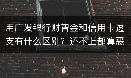 用广发银行财智金和信用卡透支有什么区别？还不上都算恶意透支吗
