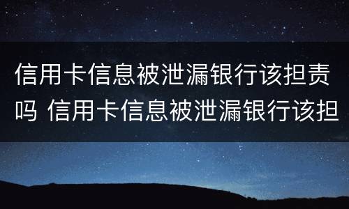 信用卡信息被泄漏银行该担责吗 信用卡信息被泄漏银行该担责吗