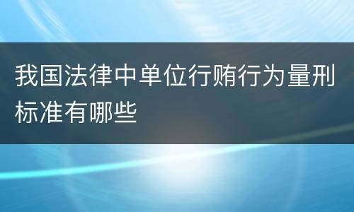 我国法律中单位行贿行为量刑标准有哪些