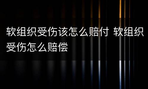 软组织受伤该怎么赔付 软组织受伤怎么赔偿