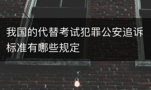 我国的代替考试犯罪公安追诉标准有哪些规定