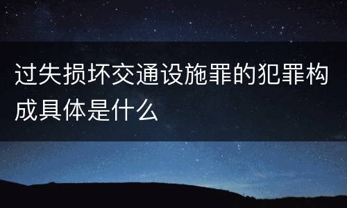 过失损坏交通设施罪的犯罪构成具体是什么