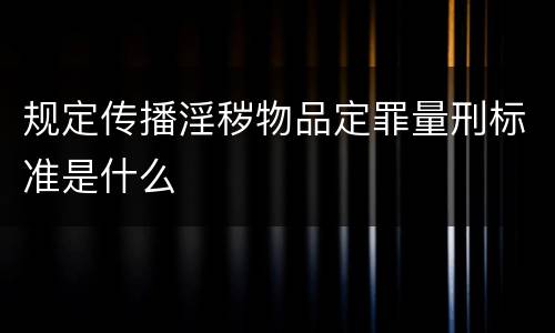 规定传播淫秽物品定罪量刑标准是什么