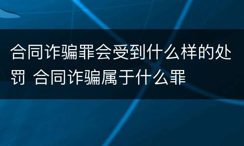合同诈骗罪会受到什么样的处罚 合同诈骗属于什么罪