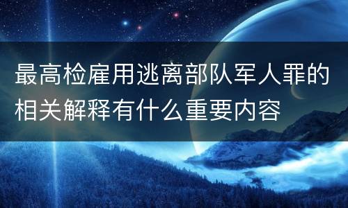 最高检雇用逃离部队军人罪的相关解释有什么重要内容