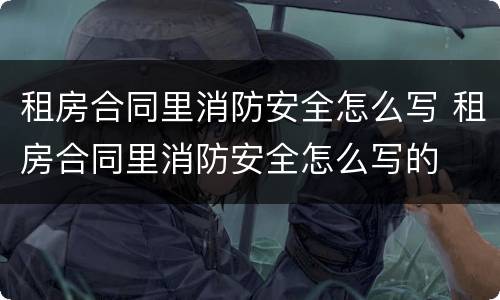 租房合同里消防安全怎么写 租房合同里消防安全怎么写的