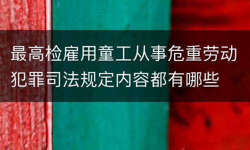 最高检雇用童工从事危重劳动犯罪司法规定内容都有哪些