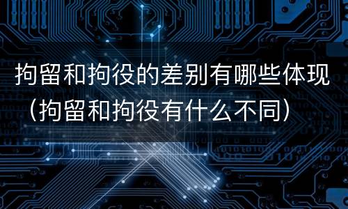 拘留和拘役的差别有哪些体现（拘留和拘役有什么不同）