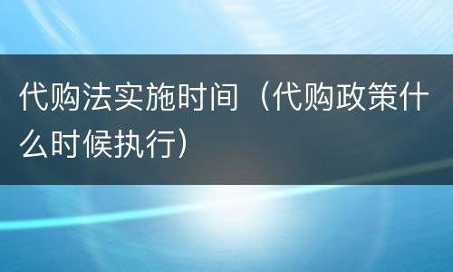代购法实施时间（代购政策什么时候执行）