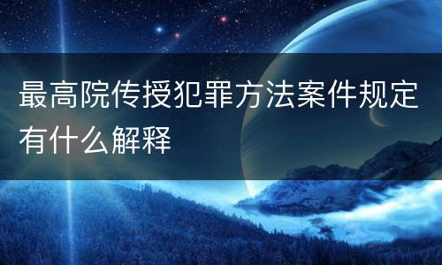 最高院传授犯罪方法案件规定有什么解释