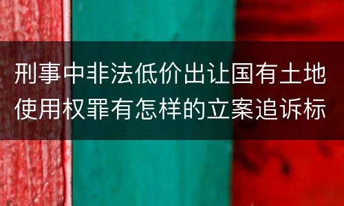刑事中非法低价出让国有土地使用权罪有怎样的立案追诉标准