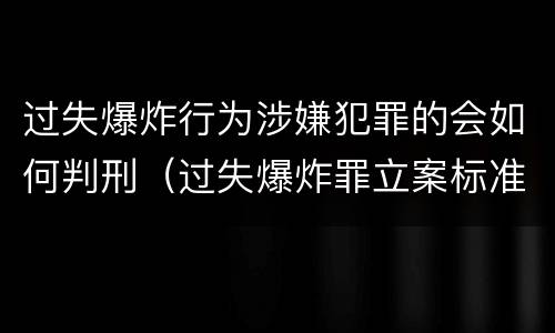 过失爆炸行为涉嫌犯罪的会如何判刑（过失爆炸罪立案标准）