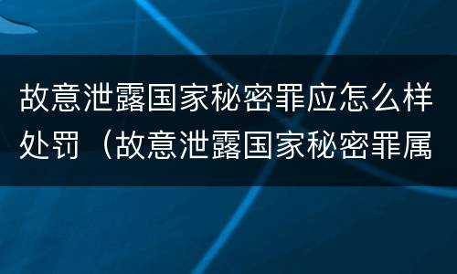 故意泄露国家秘密罪应怎么样处罚（故意泄露国家秘密罪属于什么罪）