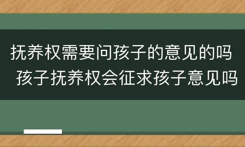 抚养权需要问孩子的意见的吗 孩子抚养权会征求孩子意见吗