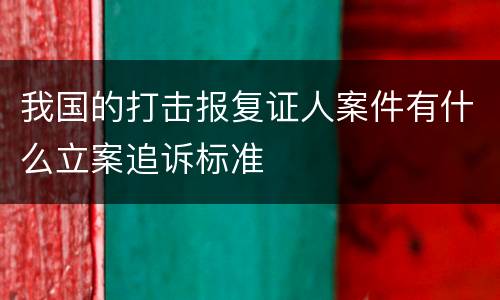 我国的打击报复证人案件有什么立案追诉标准