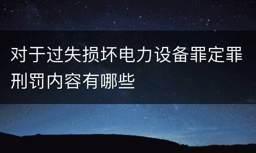 对于过失损坏电力设备罪定罪刑罚内容有哪些