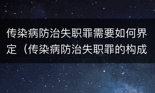 传染病防治失职罪需要如何界定（传染病防治失职罪的构成要件）