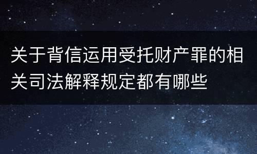 关于背信运用受托财产罪的相关司法解释规定都有哪些