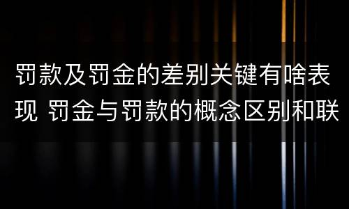 罚款及罚金的差别关键有啥表现 罚金与罚款的概念区别和联系