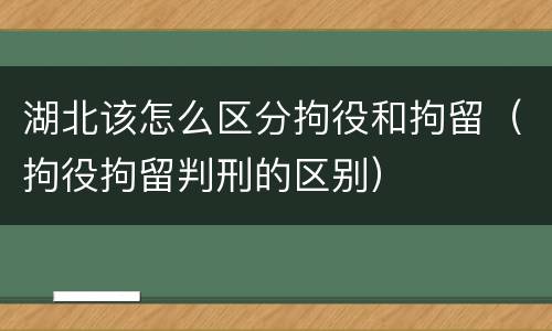 湖北该怎么区分拘役和拘留（拘役拘留判刑的区别）