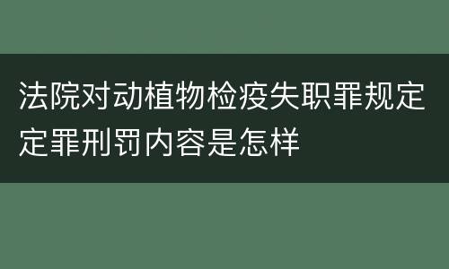 法院对动植物检疫失职罪规定定罪刑罚内容是怎样