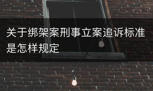 关于绑架案刑事立案追诉标准是怎样规定
