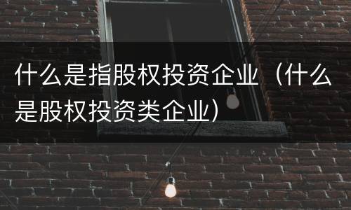 什么是指股权投资企业（什么是股权投资类企业）