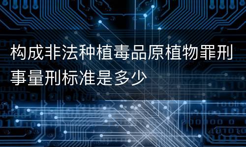 构成非法种植毒品原植物罪刑事量刑标准是多少