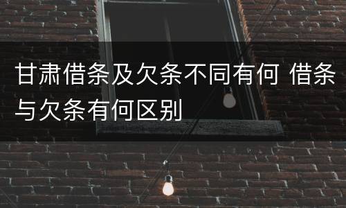 甘肃借条及欠条不同有何 借条与欠条有何区别