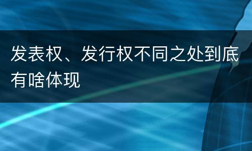 发表权、发行权不同之处到底有啥体现