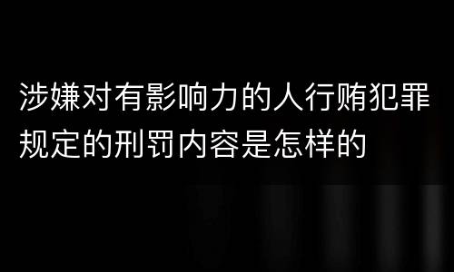 涉嫌对有影响力的人行贿犯罪规定的刑罚内容是怎样的