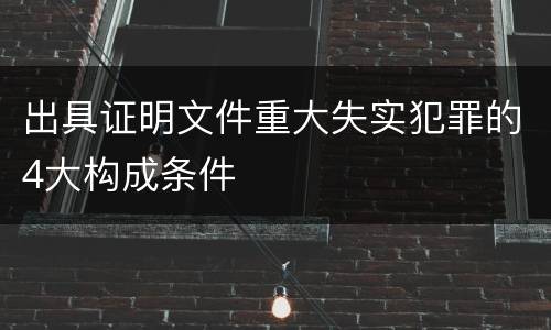 出具证明文件重大失实犯罪的4大构成条件