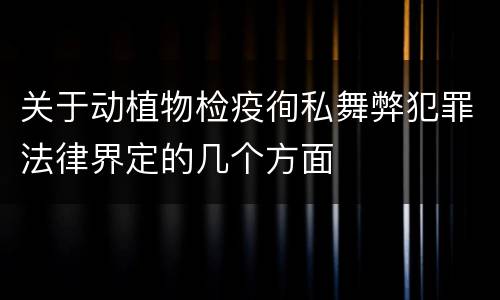 关于动植物检疫徇私舞弊犯罪法律界定的几个方面