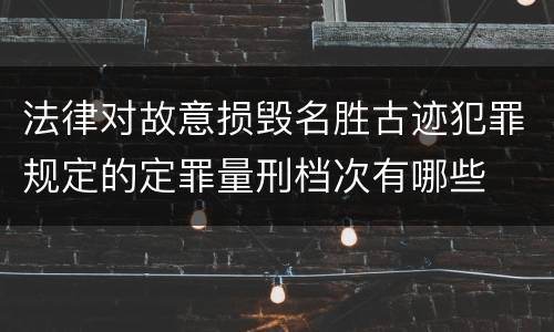 法律对故意损毁名胜古迹犯罪规定的定罪量刑档次有哪些