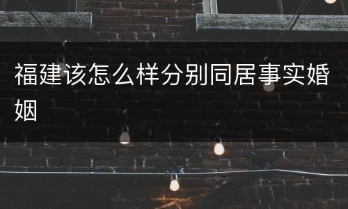 福建该怎么样分别同居事实婚姻