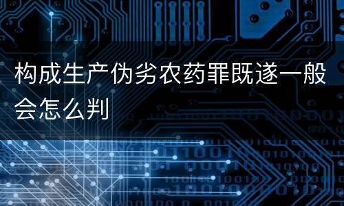 构成生产伪劣农药罪既遂一般会怎么判