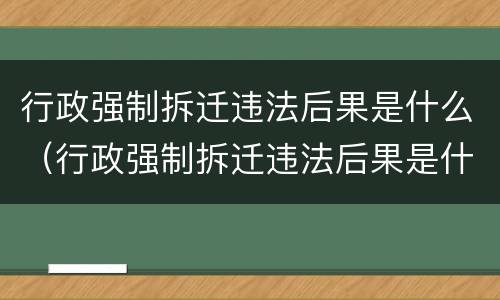 行政强制拆迁违法后果是什么（行政强制拆迁违法后果是什么意思）