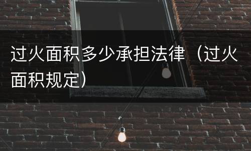 过火面积多少承担法律（过火面积规定）