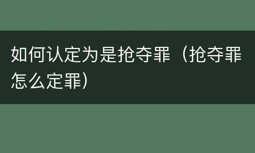 如何认定为是抢夺罪（抢夺罪怎么定罪）