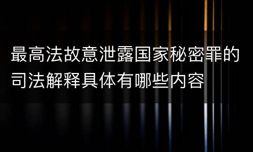 最高法故意泄露国家秘密罪的司法解释具体有哪些内容