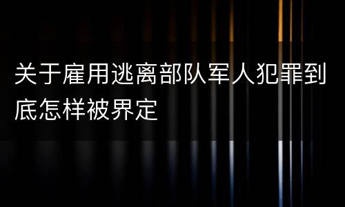 关于雇用逃离部队军人犯罪到底怎样被界定