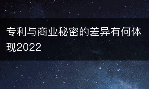 专利与商业秘密的差异有何体现2022