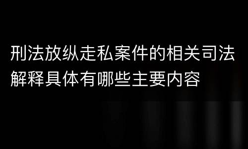 刑法放纵走私案件的相关司法解释具体有哪些主要内容