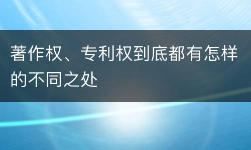 著作权、专利权到底都有怎样的不同之处