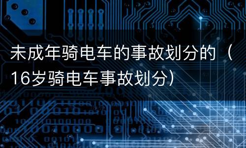 未成年骑电车的事故划分的（16岁骑电车事故划分）